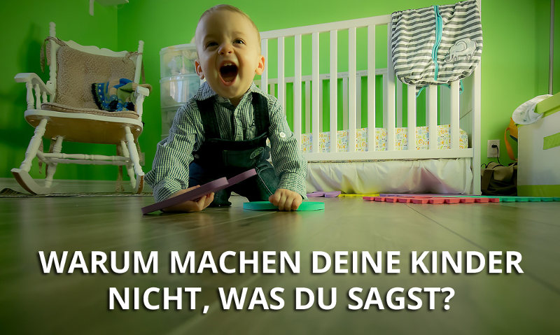 Warum machen Deine Kinder nicht was Du sagst.