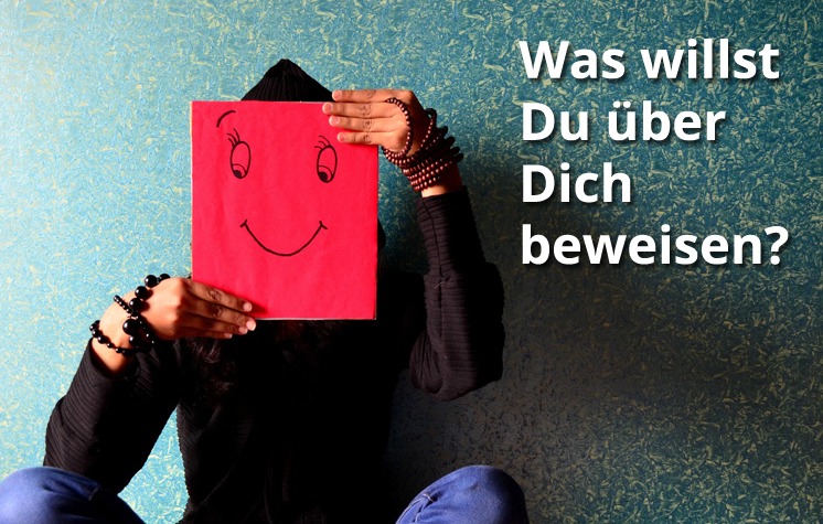 Was willst du über dich beweisen?